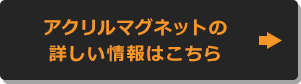 アクリルマグネットの詳しい情報はこちら