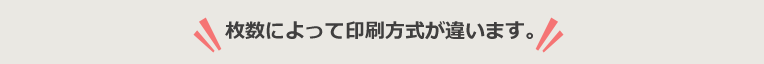 枚数によって印刷方式が違います。