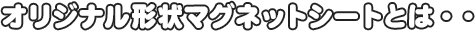 オリジナル形状マグネットシートとは・・