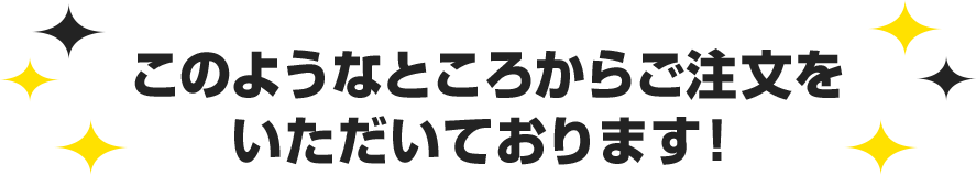 このようなところからご注文をいただいております！